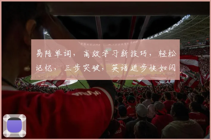 易陪单词，高效学习新技巧，轻松记忆，三步突破，英语进步快如闪电，必备神器
