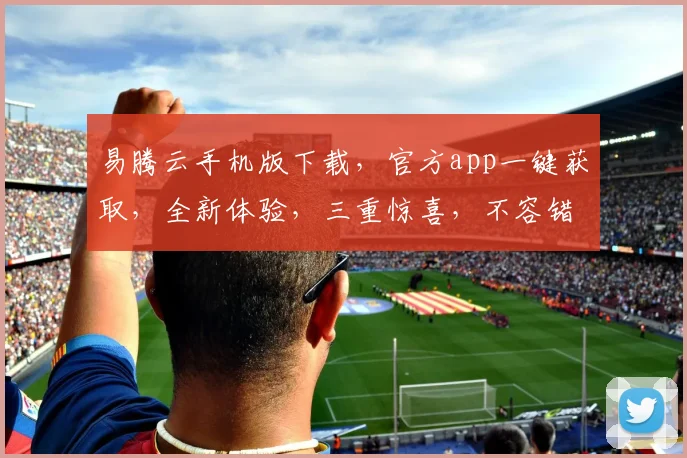 易腾云手机版下载，官方app一键获取，全新体验，三重惊喜，不容错过，速来下载，立即享受