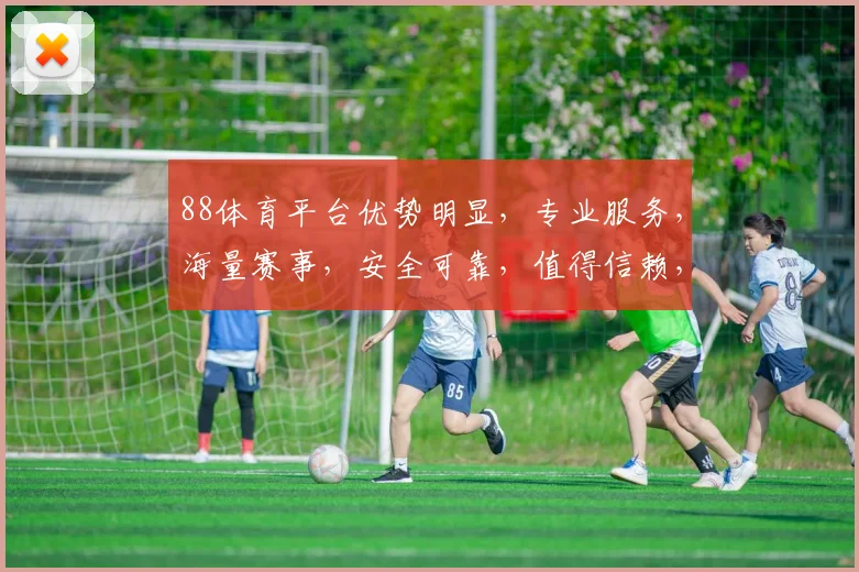 88体育平台优势明显，专业服务，海量赛事，安全可靠，值得信赖，推荐体验。