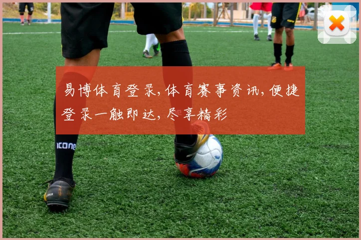 易博体育登录,体育赛事资讯,便捷登录一触即达,尽享精彩