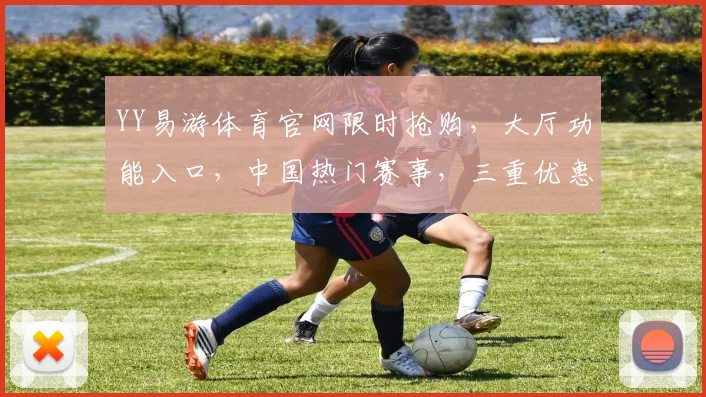 YY易游体育官网限时抢购，大厅功能入口，中国热门赛事，三重优惠，速来体验