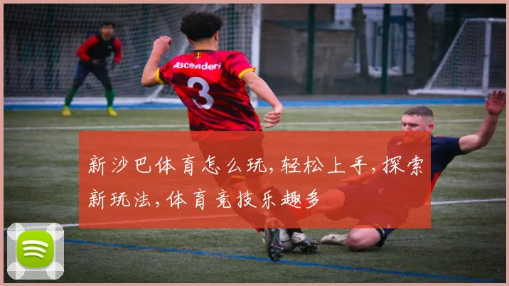 新沙巴体育怎么玩,轻松上手,探索新玩法,体育竞技乐趣多