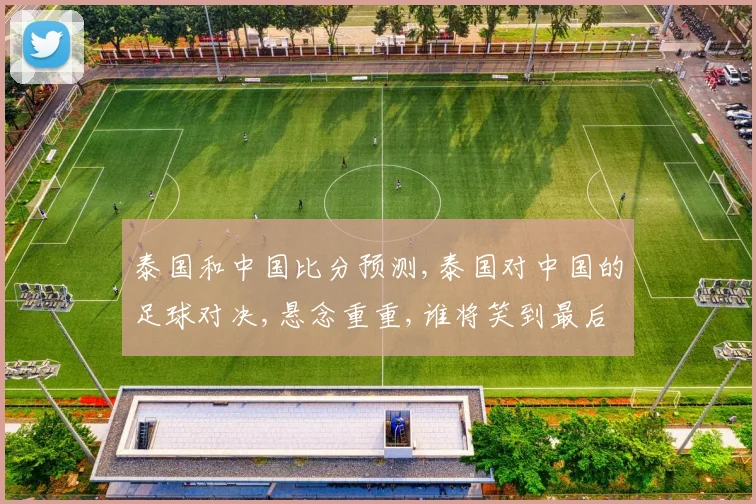 泰国和中国比分预测,泰国对中国的足球对决,悬念重重,谁将笑到最后