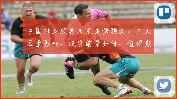 中国铀业股票未来走势预测，三大因素影响，投资前景如何，值得期待，三要点分析。