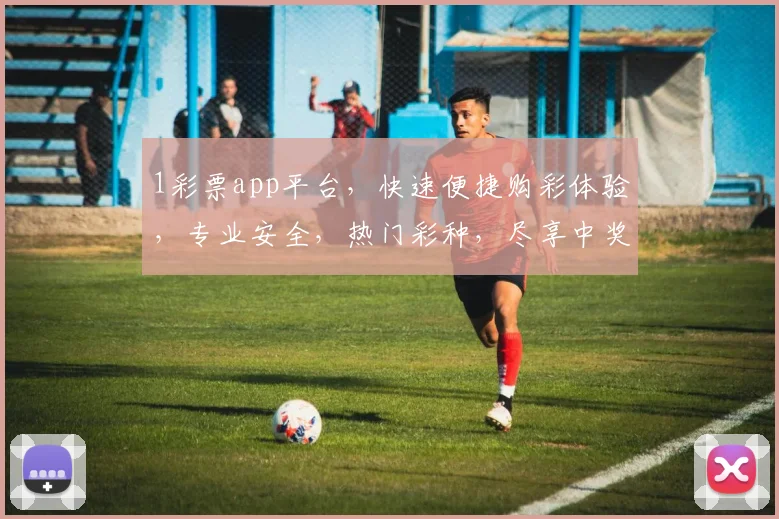 1彩票app平台，快速便捷购彩体验，专业安全，热门彩种，尽享中奖乐趣，三重保障，必看