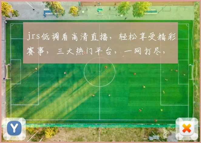 jrs低调看高清直播，轻松享受精彩赛事，三大热门平台，一网打尽，不容错过