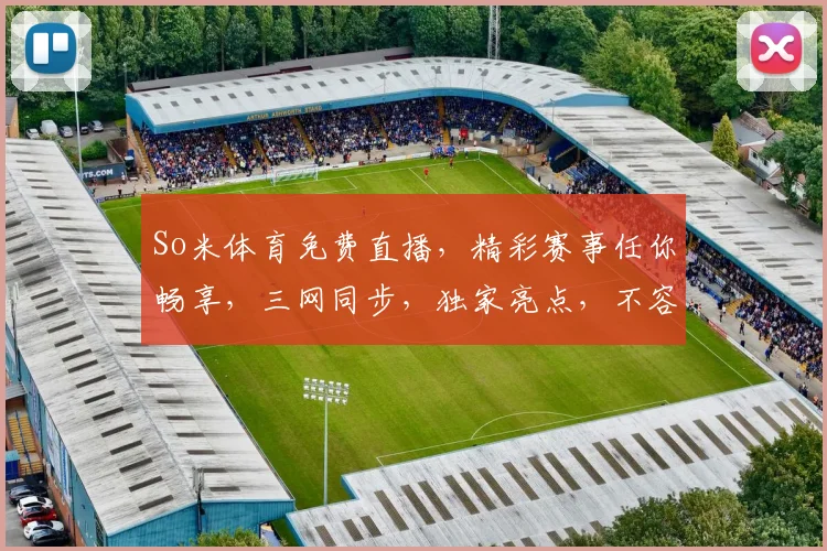 So米体育免费直播，精彩赛事任你畅享，三网同步，独家亮点，不容错过