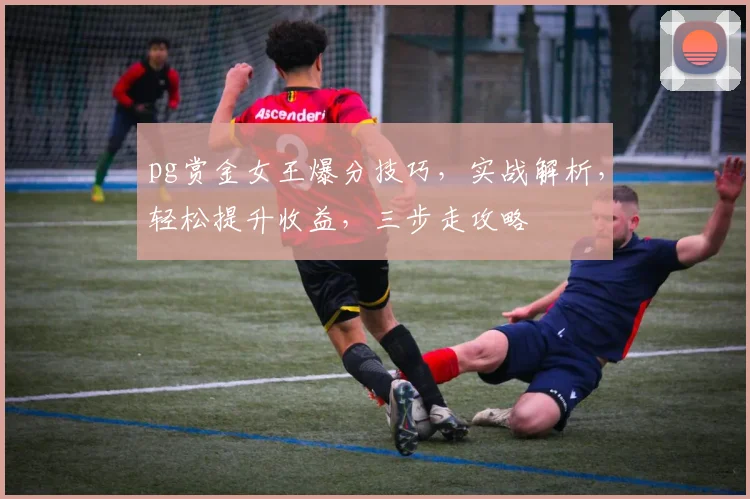 pg赏金女王爆分技巧，实战解析，轻松提升收益，三步走攻略