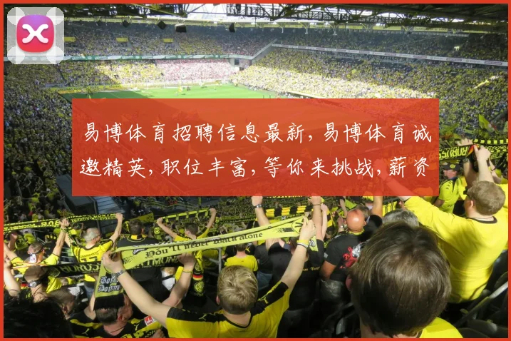 易博体育招聘信息最新,易博体育诚邀精英,职位丰富,等你来挑战,薪资优厚,立即投递