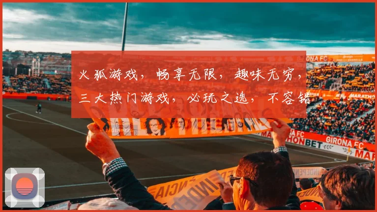 火狐游戏，畅享无限，趣味无穷，三大热门游戏，必玩之选，不容错过，惊喜连连