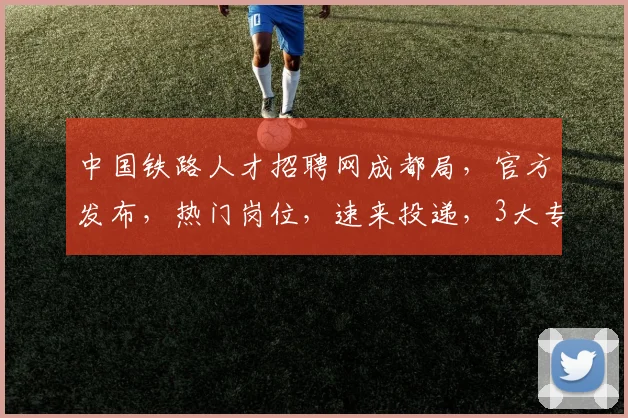 中国铁路人才招聘网成都局，官方发布，热门岗位，速来投递，3大专业，优先录取，不容错过，