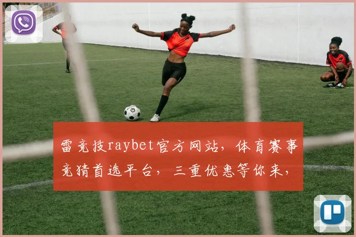 雷竞技raybet官方网站，体育赛事竞猜首选平台，三重优惠等你来，精彩不断，体验非凡