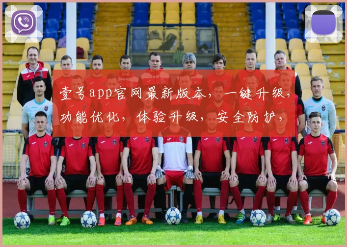 壹号app官网最新版本，一键升级，功能优化，体验升级，安全防护，三大亮点，必看